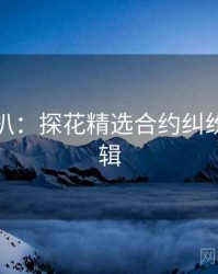 独家深扒：探花精选合约纠纷热度逻辑