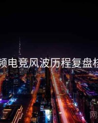 新91视频电竞风波历程复盘核心看点