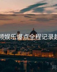 新91视频娱乐爆点全程记录趋势洞察