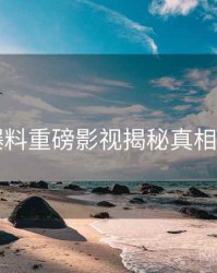 91爆料重磅影视揭秘真相还原