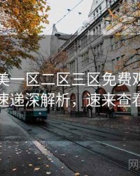 精品欧美一区二区三区免费观看新片速递深解析，速来查看
