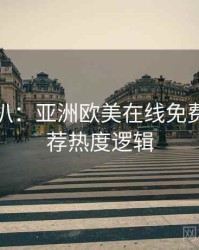 独家深扒：亚洲欧美在线免费深夜推荐热度逻辑