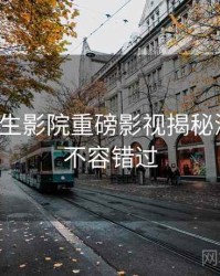 兔子先生影院重磅影视揭秘深解析，不容错过