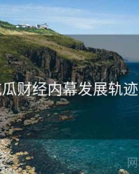 每日吃瓜财经内幕发展轨迹深解析