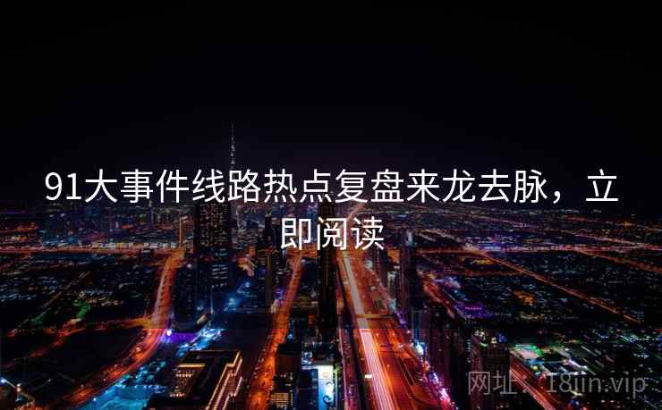 91大事件线路热点复盘来龙去脉，立即阅读