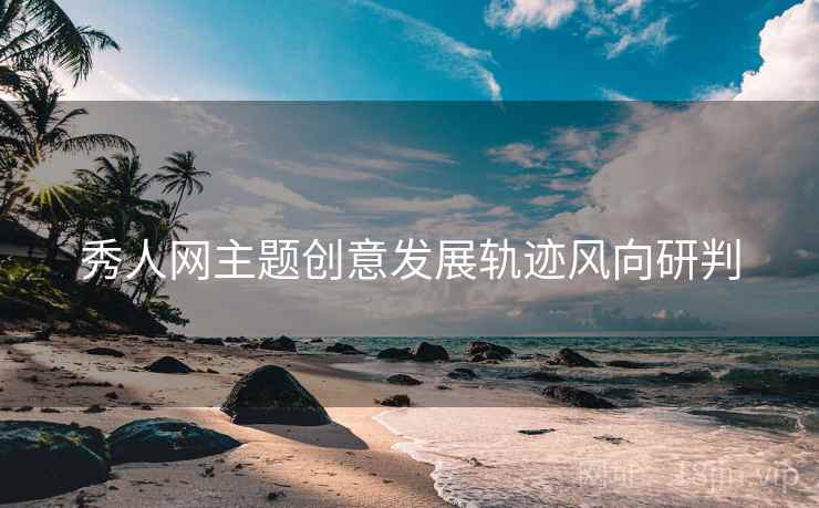 秀人网主题创意发展轨迹风向研判