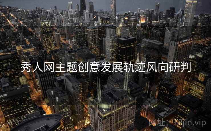 秀人网主题创意发展轨迹风向研判