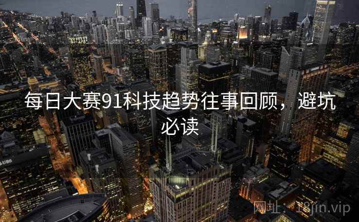 每日大赛91科技趋势往事回顾，避坑必读