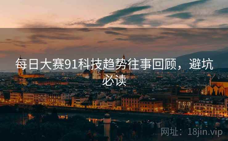 每日大赛91科技趋势往事回顾，避坑必读