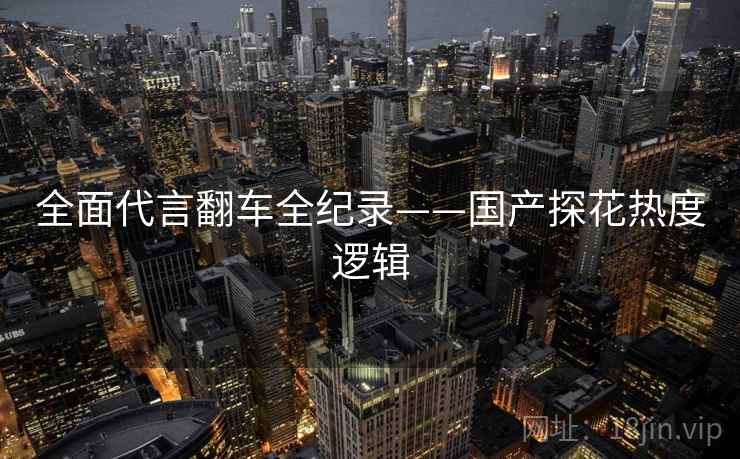 全面代言翻车全纪录——国产探花热度逻辑