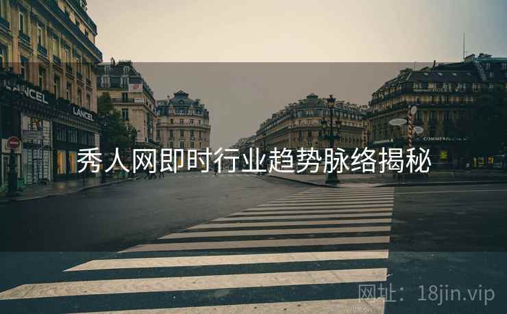 秀人网即时行业趋势脉络揭秘