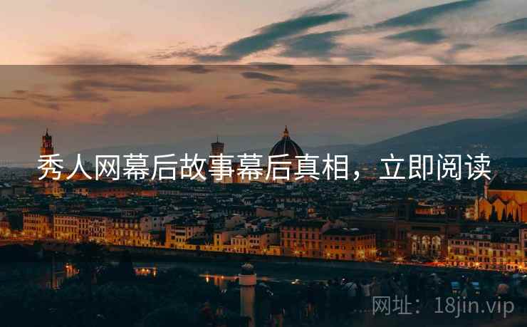 秀人网幕后故事幕后真相，立即阅读