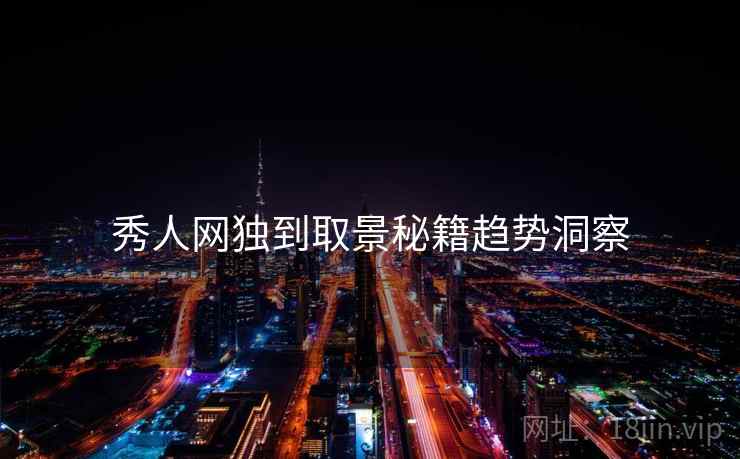 秀人网独到取景秘籍趋势洞察