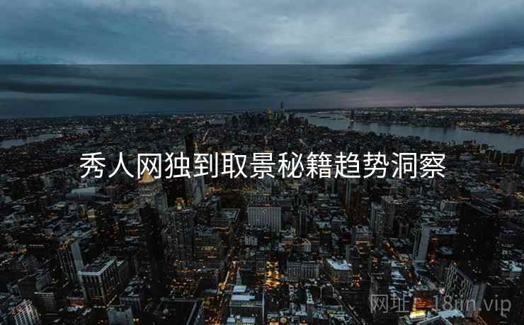 秀人网独到取景秘籍趋势洞察