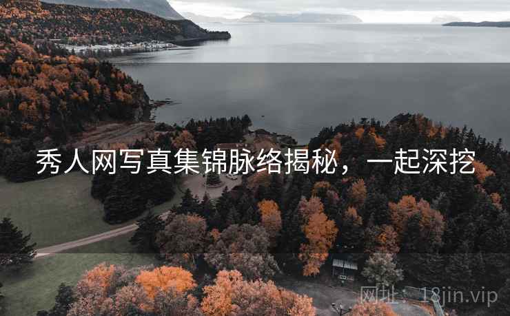 秀人网写真集锦脉络揭秘，一起深挖