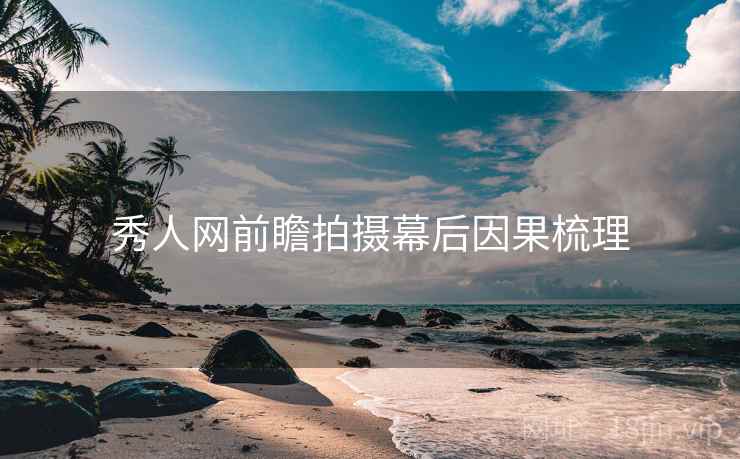 秀人网前瞻拍摄幕后因果梳理