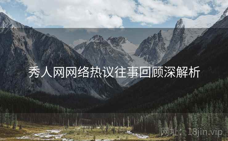 秀人网网络热议往事回顾深解析