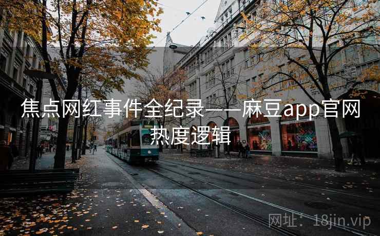焦点网红事件全纪录——麻豆app官网热度逻辑