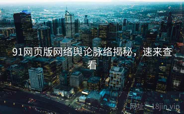 91网页版网络舆论脉络揭秘，速来查看