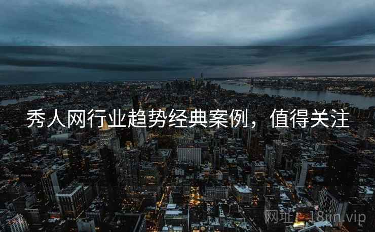 秀人网行业趋势经典案例，值得关注