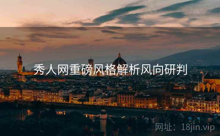 秀人网重磅风格解析风向研判