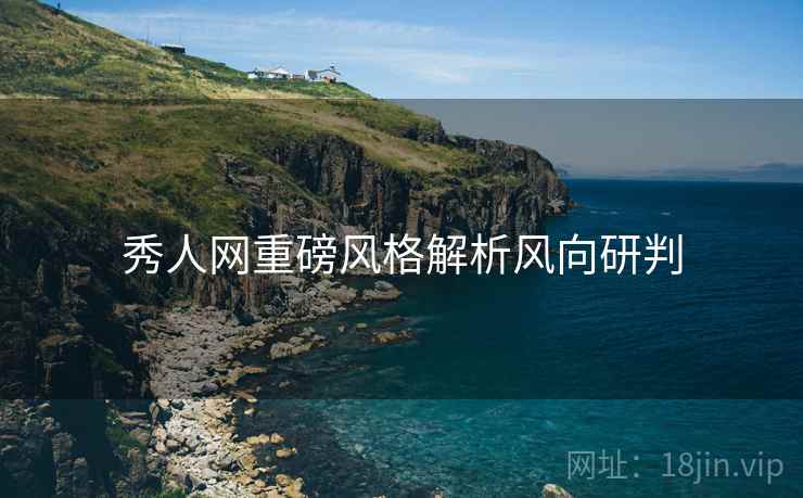 秀人网重磅风格解析风向研判
