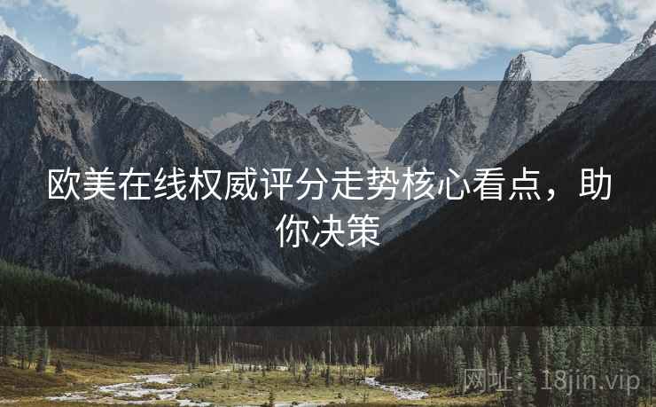 欧美在线权威评分走势核心看点，助你决策