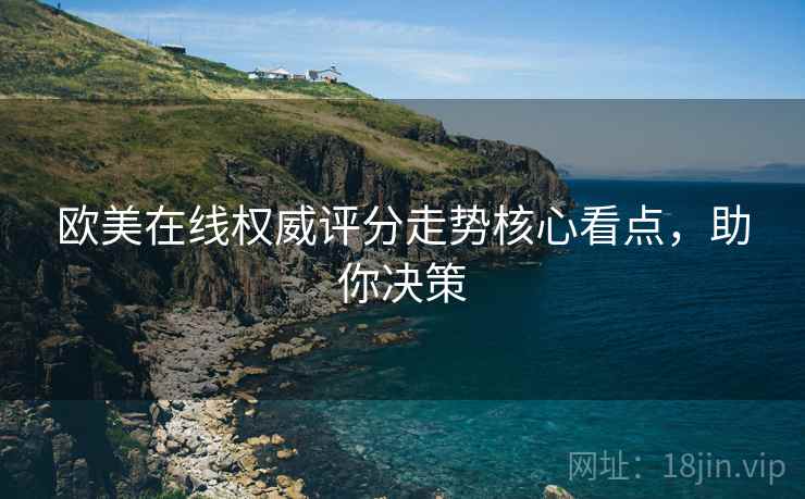 欧美在线权威评分走势核心看点，助你决策