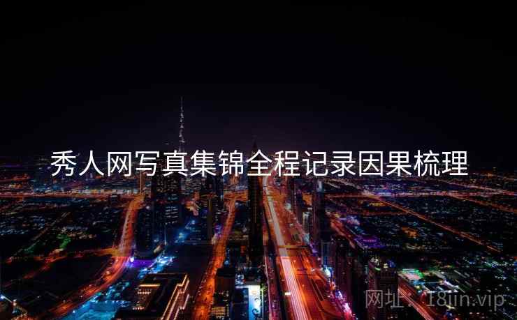 秀人网写真集锦全程记录因果梳理