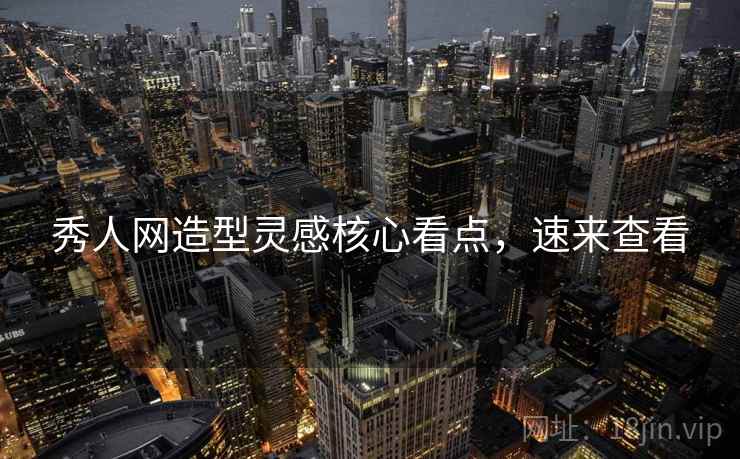 秀人网造型灵感核心看点，速来查看