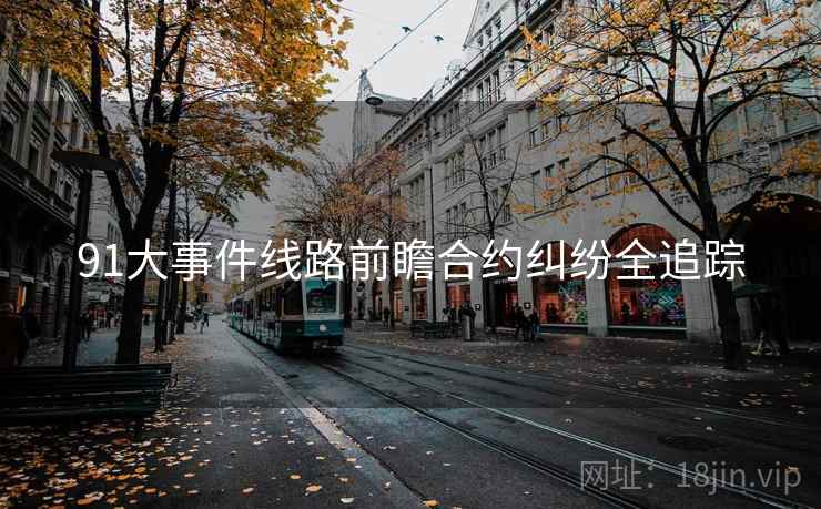 91大事件线路前瞻合约纠纷全追踪