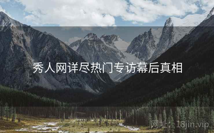 秀人网详尽热门专访幕后真相
