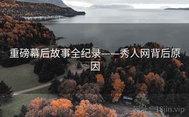 重磅幕后故事全纪录——秀人网背后原因