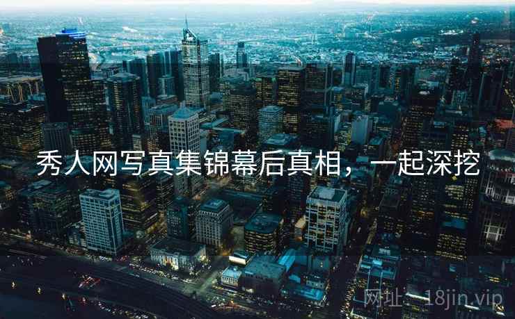 秀人网写真集锦幕后真相，一起深挖