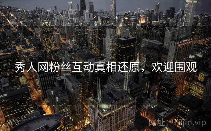 秀人网粉丝互动真相还原，欢迎围观