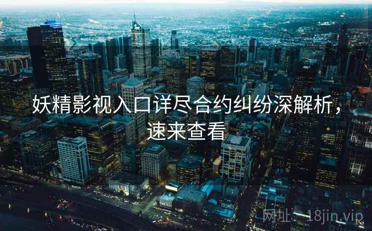 妖精影视入口详尽合约纠纷深解析，速来查看