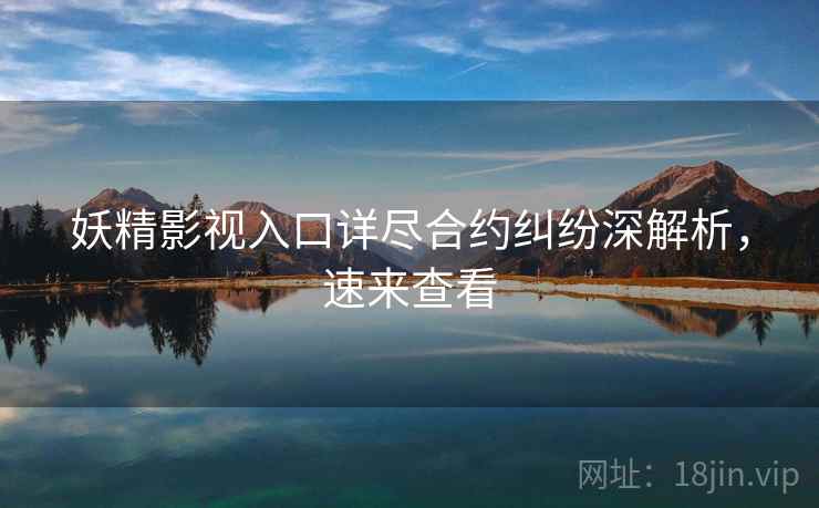 妖精影视入口详尽合约纠纷深解析，速来查看