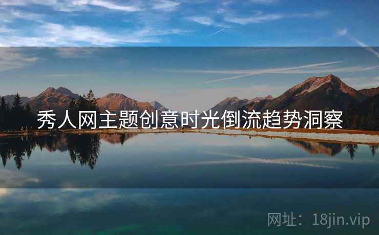 秀人网主题创意时光倒流趋势洞察