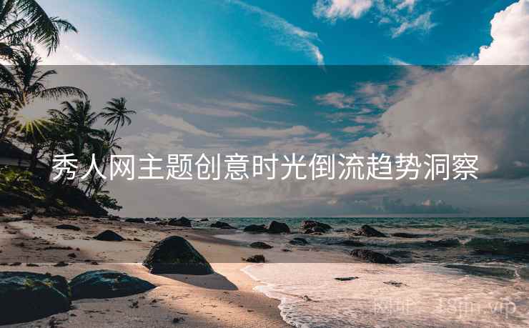 秀人网主题创意时光倒流趋势洞察