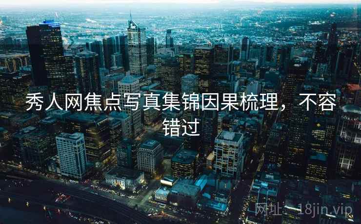秀人网焦点写真集锦因果梳理，不容错过
