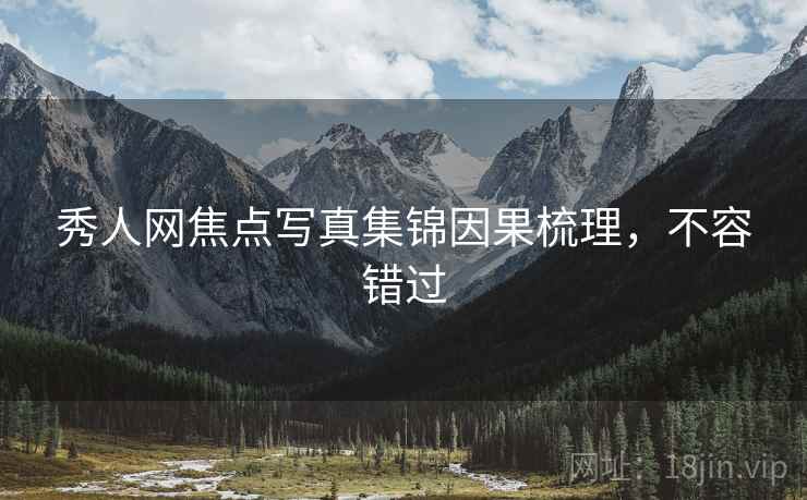 秀人网焦点写真集锦因果梳理，不容错过