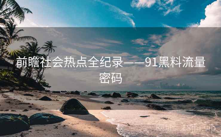 前瞻社会热点全纪录——91黑料流量密码
