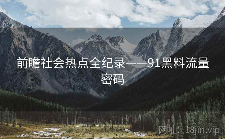 前瞻社会热点全纪录——91黑料流量密码