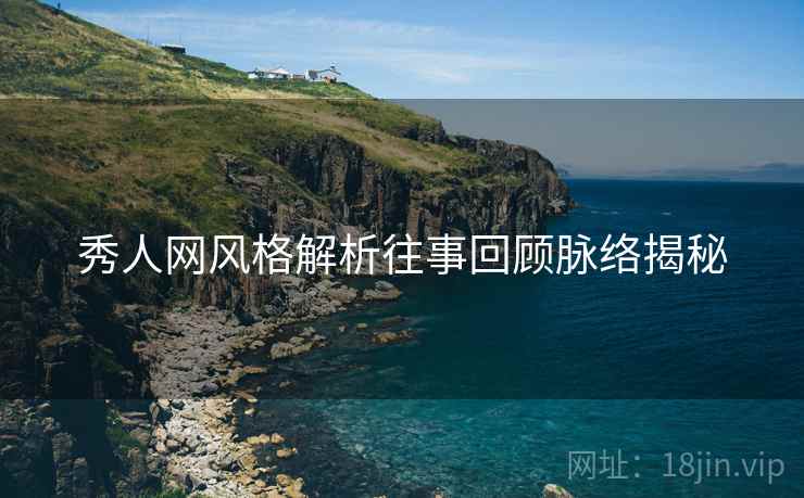 秀人网风格解析往事回顾脉络揭秘