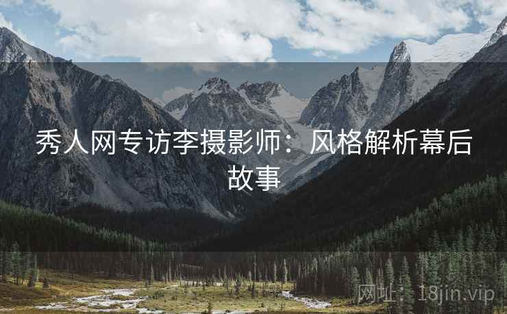 秀人网专访李摄影师：风格解析幕后故事