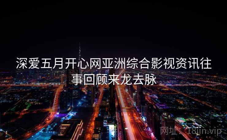 深爱五月开心网亚洲综合影视资讯往事回顾来龙去脉