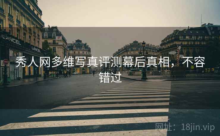 秀人网多维写真评测幕后真相，不容错过