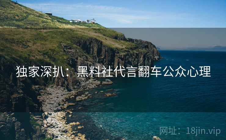 独家深扒：黑料社代言翻车公众心理