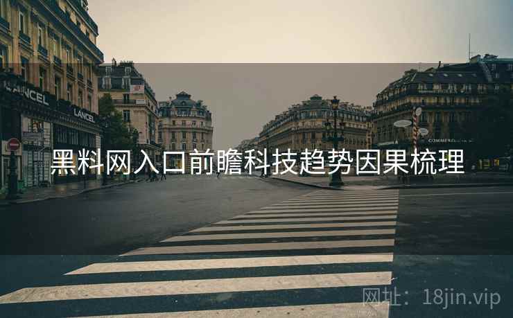黑料网入口前瞻科技趋势因果梳理