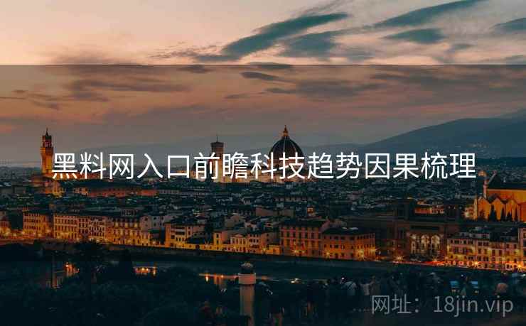 黑料网入口前瞻科技趋势因果梳理